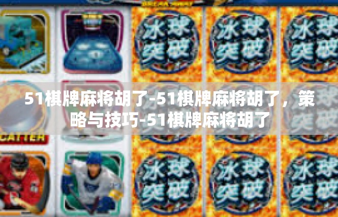 51棋牌麻将胡了-51棋牌麻将胡了，策略与技巧-51棋牌麻将胡了