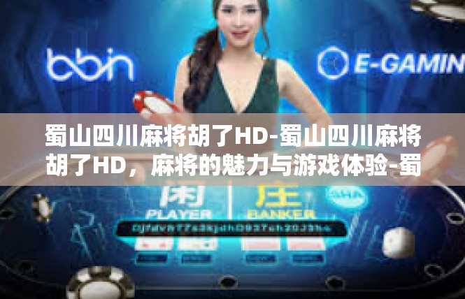 蜀山四川麻将胡了HD-蜀山四川麻将胡了HD，麻将的魅力与游戏体验-蜀山四川麻将胡了HD