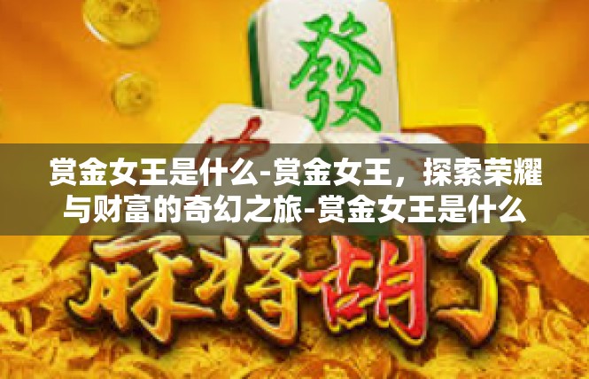 赏金女王是什么-赏金女王，探索荣耀与财富的奇幻之旅-赏金女王是什么