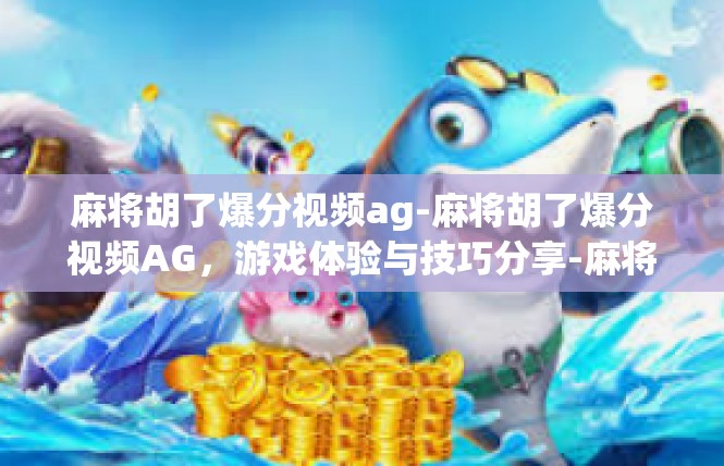 麻将胡了爆分视频ag-麻将胡了爆分视频AG，游戏体验与技巧分享-麻将胡了爆分视频ag