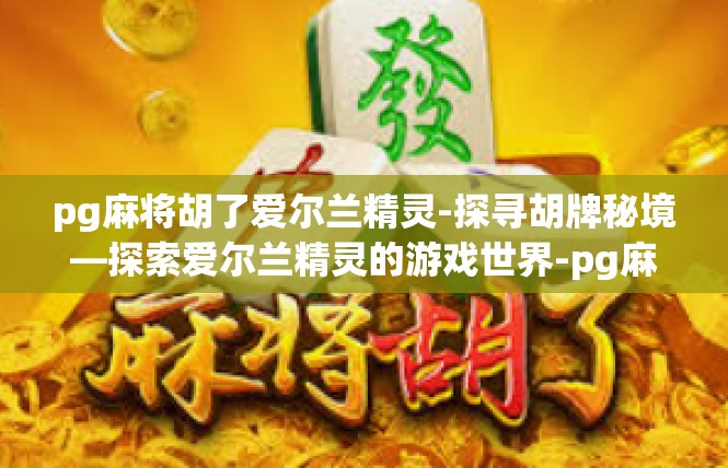 pg麻将胡了爱尔兰精灵-探寻胡牌秘境—探索爱尔兰精灵的游戏世界-pg麻将胡了爱尔兰精灵