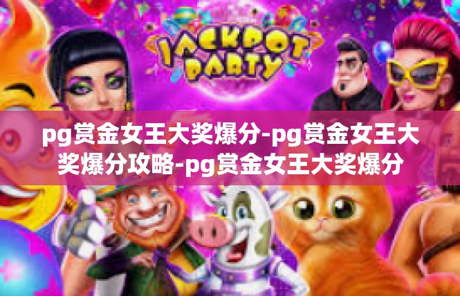 pg赏金女王大奖爆分-pg赏金女王大奖爆分攻略-pg赏金女王大奖爆分