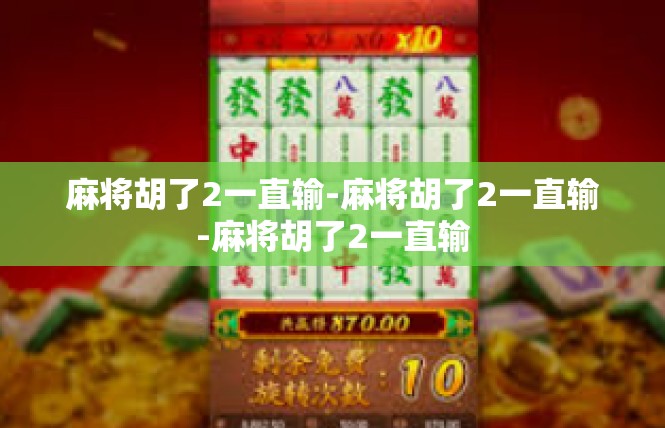 麻将胡了2一直输-麻将胡了2一直输-麻将胡了2一直输