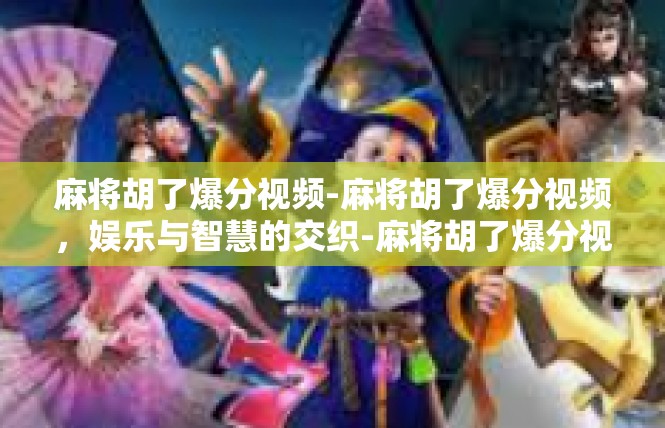 麻将胡了爆分视频-麻将胡了爆分视频，娱乐与智慧的交织-麻将胡了爆分视频