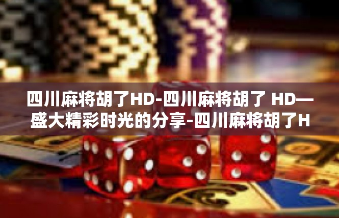 四川麻将胡了HD-四川麻将胡了 HD—盛大精彩时光的分享-四川麻将胡了HD