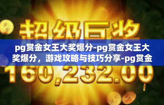 pg赏金女王大奖爆分-pg赏金女王大奖爆分，游戏攻略与技巧分享-pg赏金女王大奖爆分
