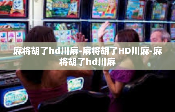 麻将胡了hd川麻-麻将胡了HD川麻-麻将胡了hd川麻