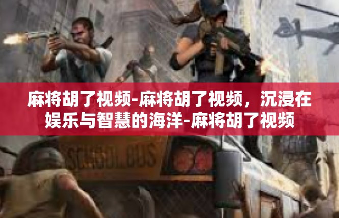 麻将胡了视频-麻将胡了视频，沉浸在娱乐与智慧的海洋-麻将胡了视频