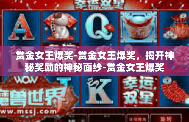 赏金女王爆奖-赏金女王爆奖，揭开神秘奖励的神秘面纱-赏金女王爆奖