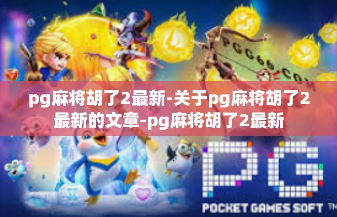 pg麻将胡了2最新-关于pg麻将胡了2最新的文章-pg麻将胡了2最新