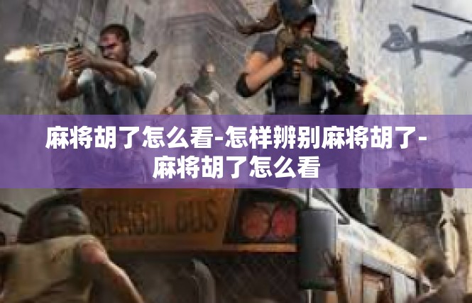 麻将胡了怎么看-怎样辨别麻将胡了-麻将胡了怎么看