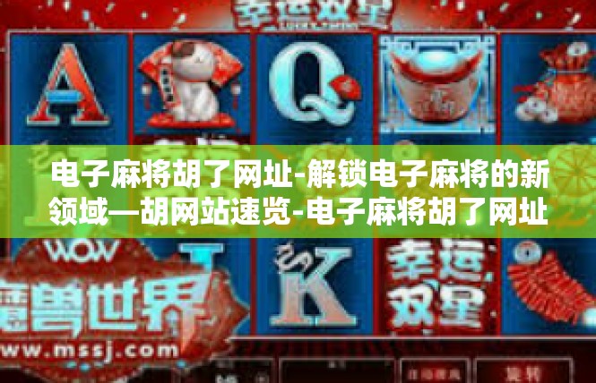 电子麻将胡了网址-解锁电子麻将的新领域—胡网站速览-电子麻将胡了网址