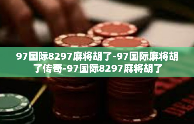 97国际8297麻将胡了-97国际麻将胡了传奇-97国际8297麻将胡了