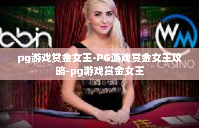 pg游戏赏金女王-PG游戏赏金女王攻略-pg游戏赏金女王