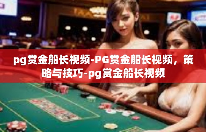 pg赏金船长视频-PG赏金船长视频，策略与技巧-pg赏金船长视频
