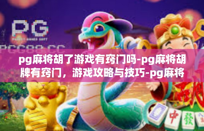 pg麻将胡了游戏有窍门吗-pg麻将胡牌有窍门，游戏攻略与技巧-pg麻将胡了游戏有窍门吗