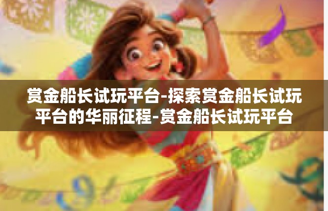 赏金船长试玩平台-探索赏金船长试玩平台的华丽征程-赏金船长试玩平台