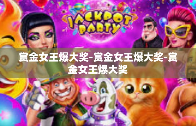 赏金女王爆大奖-赏金女王爆大奖-赏金女王爆大奖