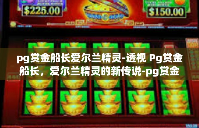 pg赏金船长爱尔兰精灵-透视 Pg赏金船长，爱尔兰精灵的新传说-pg赏金船长爱尔兰精灵