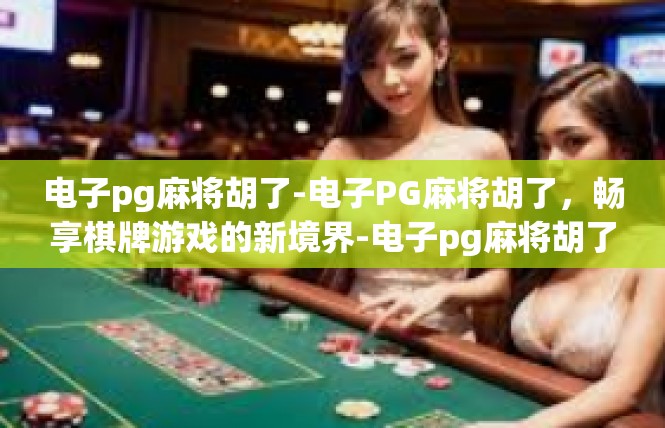 电子pg麻将胡了-电子PG麻将胡了，畅享棋牌游戏的新境界-电子pg麻将胡了