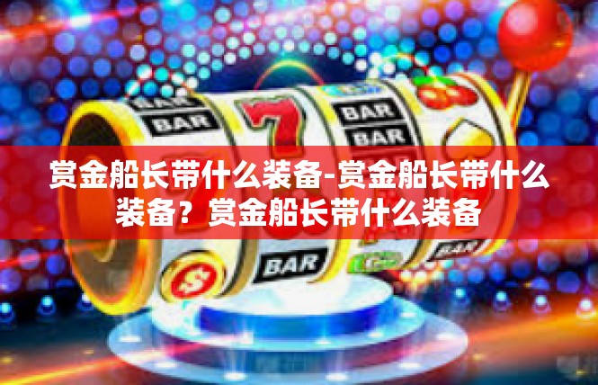 赏金船长带什么装备-赏金船长带什么装备？赏金船长带什么装备