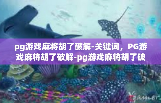 pg游戏麻将胡了破解-关键词，PG游戏麻将胡了破解-pg游戏麻将胡了破解