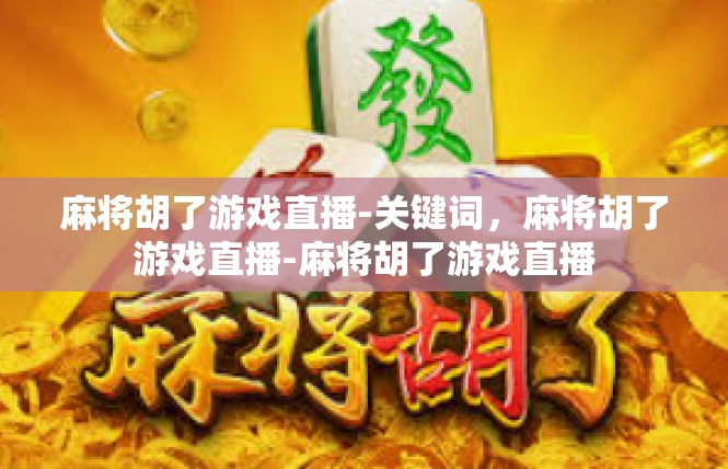 麻将胡了游戏直播-关键词，麻将胡了游戏直播-麻将胡了游戏直播