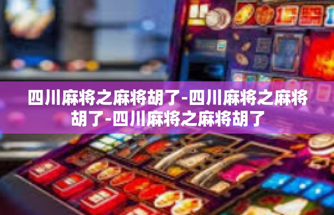 四川麻将之麻将胡了-四川麻将之麻将胡了-四川麻将之麻将胡了