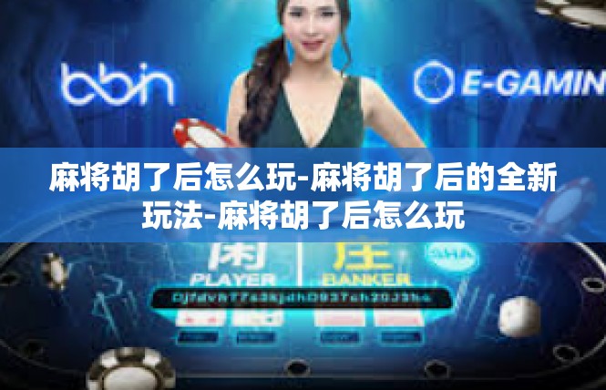 麻将胡了后怎么玩-麻将胡了后的全新玩法-麻将胡了后怎么玩