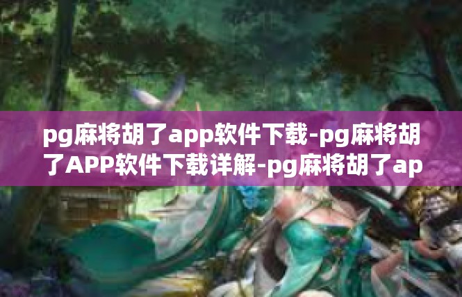 pg麻将胡了app软件下载-pg麻将胡了APP软件下载详解-pg麻将胡了app软件下载