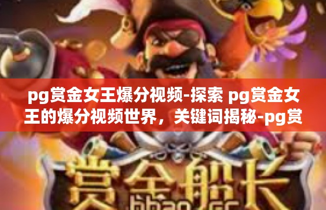 pg赏金女王爆分视频-探索 pg赏金女王的爆分视频世界，关键词揭秘-pg赏金女王爆分视频