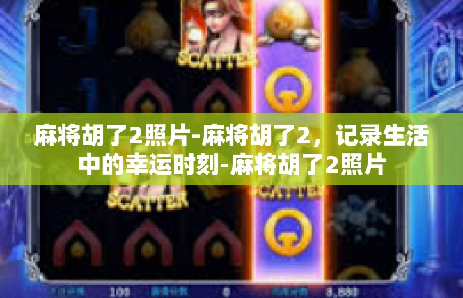 麻将胡了2照片-麻将胡了2，记录生活中的幸运时刻-麻将胡了2照片