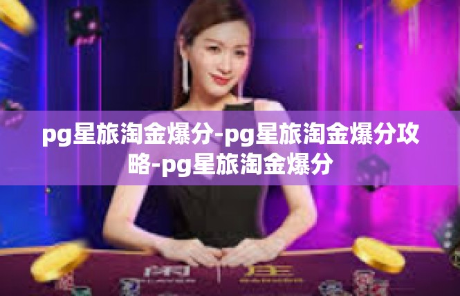 pg星旅淘金爆分-pg星旅淘金爆分攻略-pg星旅淘金爆分