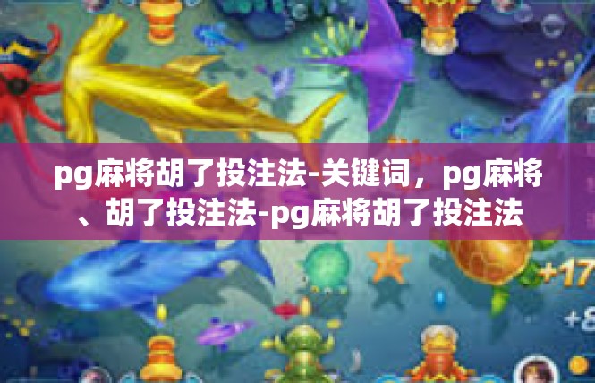 pg麻将胡了投注法-关键词，pg麻将、胡了投注法-pg麻将胡了投注法
