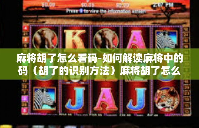 麻将胡了怎么看码-如何解读麻将中的码（胡了的识别方法）麻将胡了怎么看码