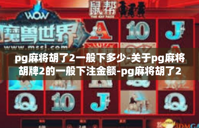 pg麻将胡了2一般下多少-关于pg麻将胡牌2的一般下注金额-pg麻将胡了2一般下多少