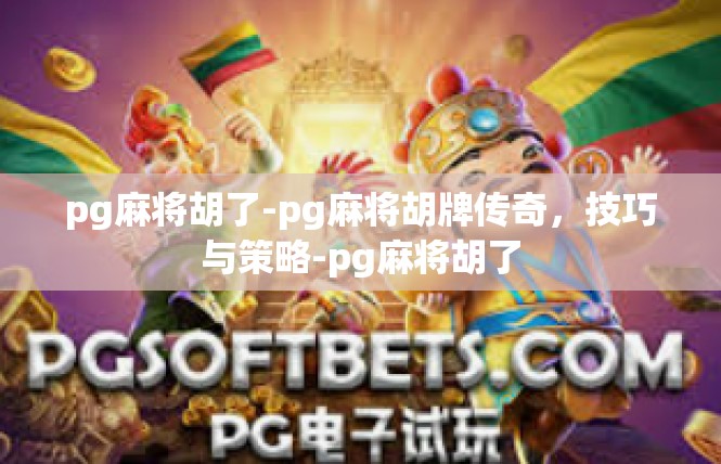 pg麻将胡了-pg麻将胡牌传奇，技巧与策略-pg麻将胡了