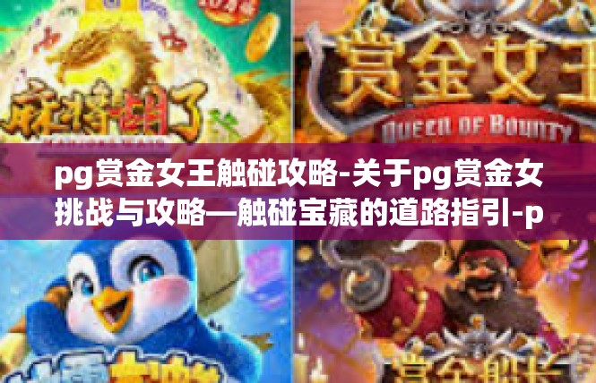 pg赏金女王触碰攻略-关于pg赏金女挑战与攻略—触碰宝藏的道路指引-pg赏金女王触碰攻略