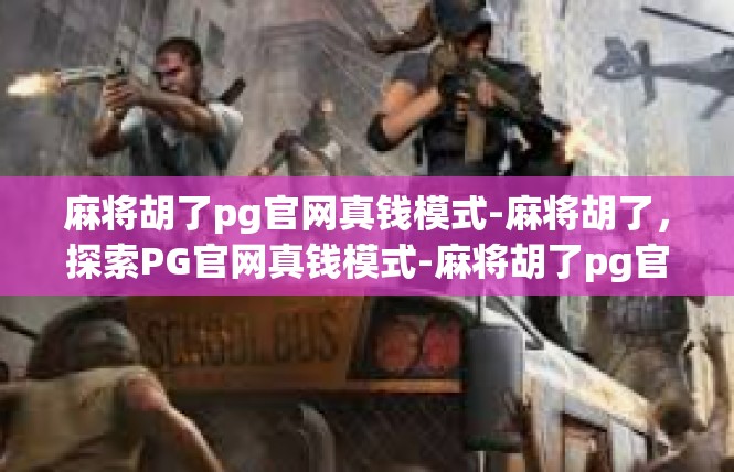 麻将胡了pg官网真钱模式-麻将胡了，探索PG官网真钱模式-麻将胡了pg官网真钱模式