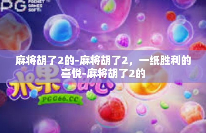 麻将胡了2的-麻将胡了2，一纸胜利的喜悦-麻将胡了2的