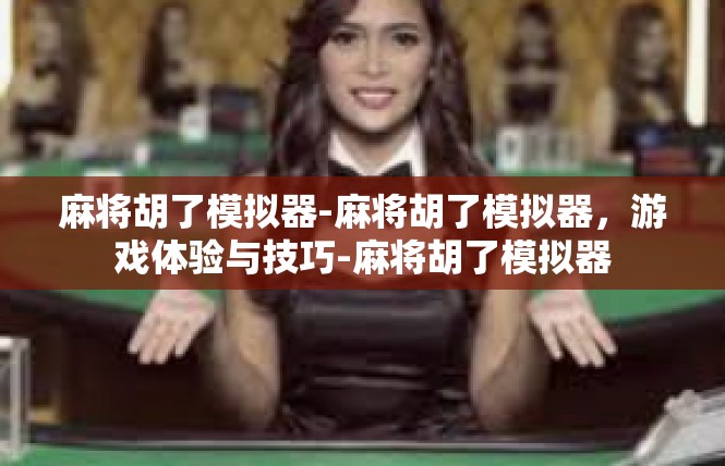 麻将胡了模拟器-麻将胡了模拟器，游戏体验与技巧-麻将胡了模拟器