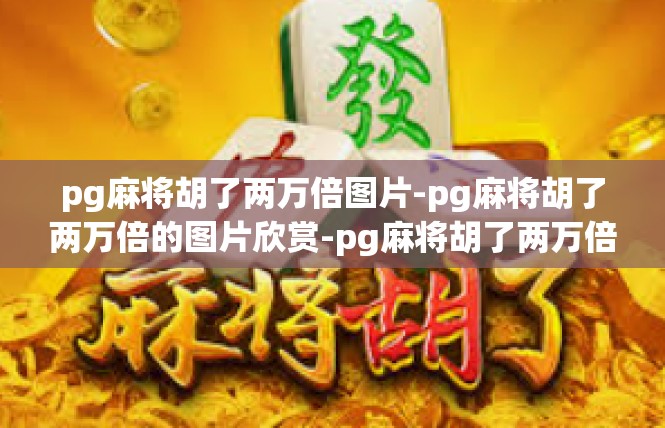 pg麻将胡了两万倍图片-pg麻将胡了两万倍的图片欣赏-pg麻将胡了两万倍图片