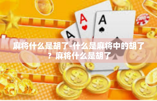 麻将什么是胡了-什么是麻将中的胡了？麻将什么是胡了