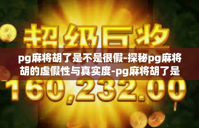 pg麻将胡了是不是很假-探秘pg麻将胡的虚假性与真实度-pg麻将胡了是不是很假