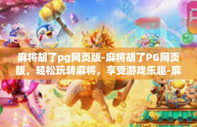 麻将胡了pg网页版-麻将胡了PG网页版，轻松玩转麻将，享受游戏乐趣-麻将胡了pg网页版