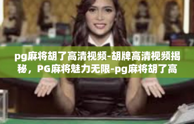 pg麻将胡了高清视频-胡牌高清视频揭秘，PG麻将魅力无限-pg麻将胡了高清视频