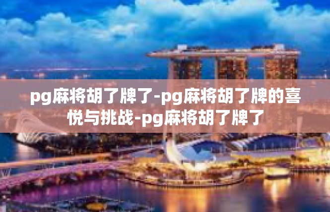 pg麻将胡了牌了-pg麻将胡了牌的喜悦与挑战-pg麻将胡了牌了