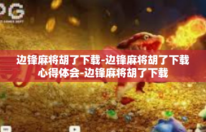 边锋麻将胡了下载-边锋麻将胡了下载心得体会-边锋麻将胡了下载