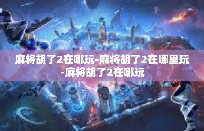 麻将胡了2在哪玩-麻将胡了2在哪里玩-麻将胡了2在哪玩