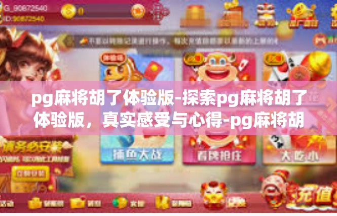 pg麻将胡了体验版-探索pg麻将胡了体验版，真实感受与心得-pg麻将胡了体验版